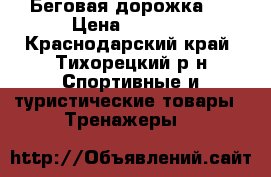 Беговая дорожка   › Цена ­ 7 000 - Краснодарский край, Тихорецкий р-н Спортивные и туристические товары » Тренажеры   